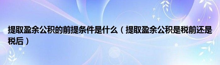 提取盈余公积的前提条件是什么（提取盈余公积是税前还是税后）