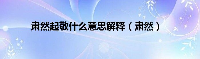 肃然起敬什么意思解释（肃然）