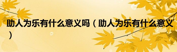 助人为乐有什么意义吗（助人为乐有什么意义）