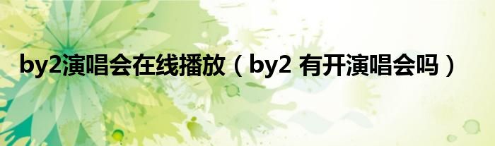 by2演唱会在线播放（by2 有开演唱会吗）