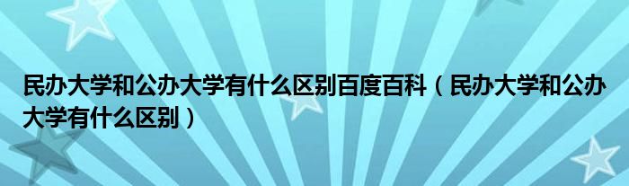 民办大学和公办大学有什么区别百度百科（民办大学和公办大学有什么区别）
