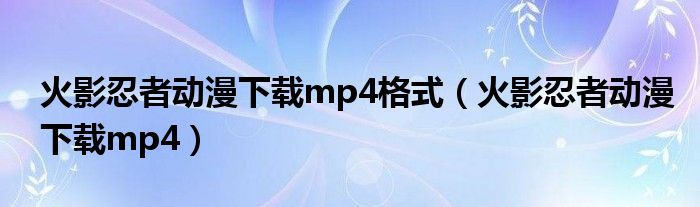 火影忍者动漫下载mp4格式（火影忍者动漫下载mp4）