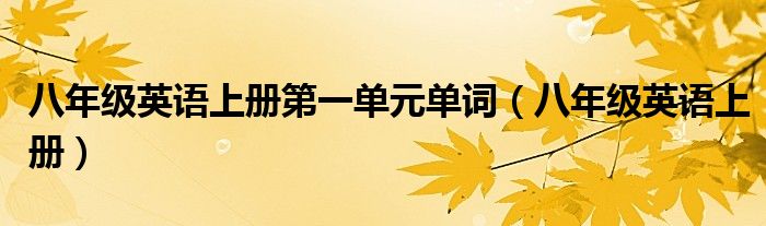 八年级英语上册第一单元单词（八年级英语上册）