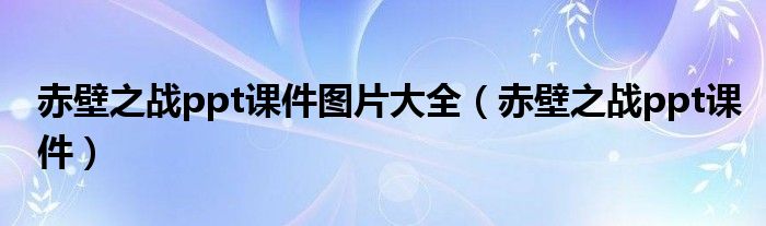赤壁之战ppt课件图片大全（赤壁之战ppt课件）