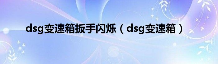 dsg变速箱扳手闪烁（dsg变速箱）
