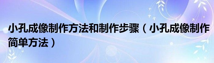 小孔成像制作方法和制作步骤（小孔成像制作简单方法）