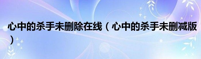 心中的杀手未删除在线（心中的杀手未删减版）