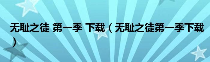 无耻之徒 第一季 下载（无耻之徒第一季下载）