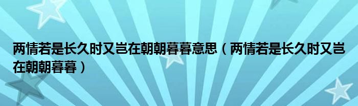 两情若是长久时又岂在朝朝暮暮意思（两情若是长久时又岂在朝朝暮暮）