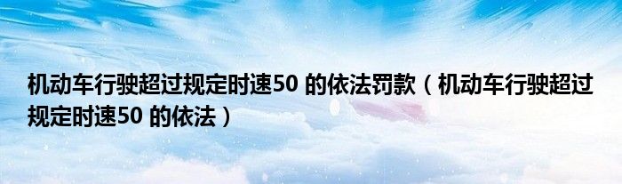 机动车行驶超过规定时速50 的依法罚款（机动车行驶超过规定时速50 的依法）