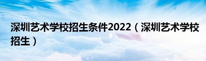 深圳艺术学校招生条件2022（深圳艺术学校招生）