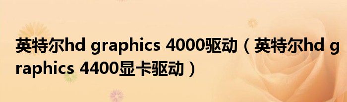 英特尔hd graphics 4000驱动（英特尔hd graphics 4400显卡驱动）