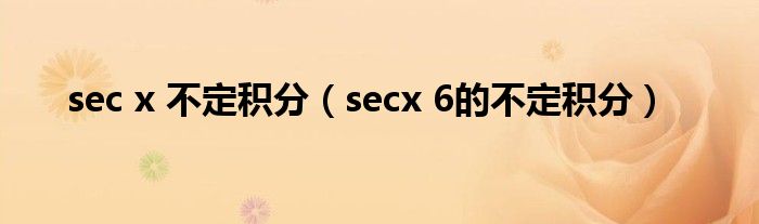 sec x 不定积分（secx 6的不定积分）