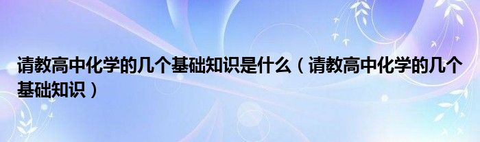 请教高中化学的几个基础知识是什么（请教高中化学的几个基础知识）