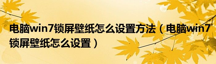 电脑win7锁屏壁纸怎么设置方法（电脑win7锁屏壁纸怎么设置）
