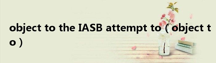 object to the IASB attempt to（object to）