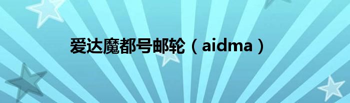 爱达魔都号邮轮（aidma）