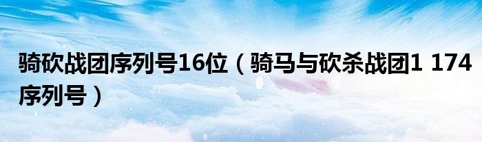 骑砍战团序列号16位（骑马与砍杀战团1 174序列号）