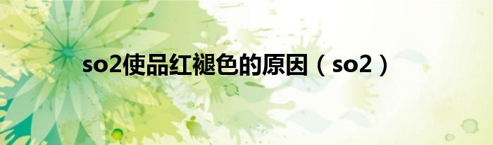 so2使品红褪色的原因（so2）