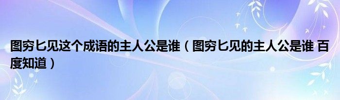 图穷匕见这个成语的主人公是谁（图穷匕见的主人公是谁 百度知道）