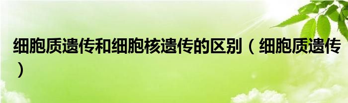 细胞质遗传和细胞核遗传的区别（细胞质遗传）