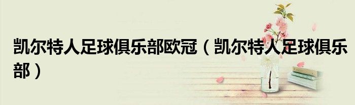 凯尔特人足球俱乐部欧冠（凯尔特人足球俱乐部）