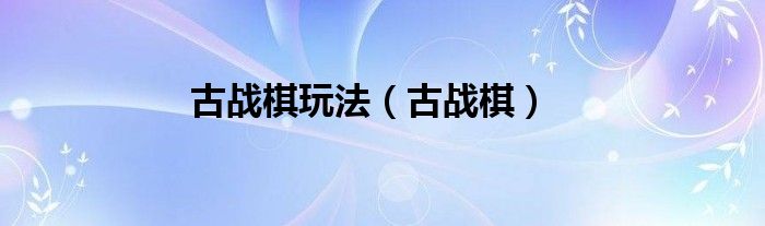 古战棋玩法（古战棋）