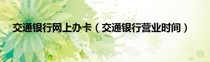 交通银行网上办卡（交通银行营业时间）