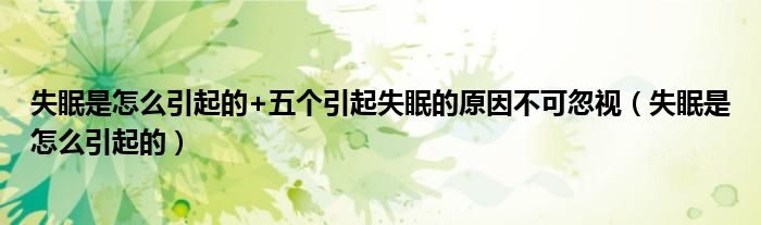 失眠是怎么引起的+五个引起失眠的原因不可忽视（失眠是怎么引起的）