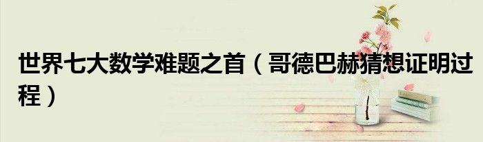 世界七大数学难题之首（哥德巴赫猜想证明过程）