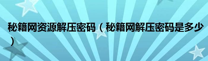 秘籍网资源解压密码（秘籍网解压密码是多少）