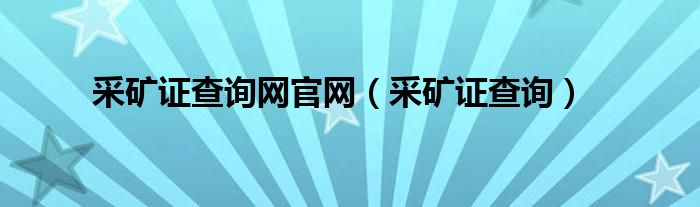 采矿证查询网官网（采矿证查询）