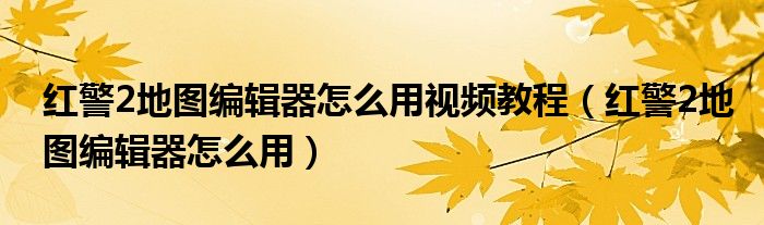 红警2地图编辑器怎么用视频教程（红警2地图编辑器怎么用）