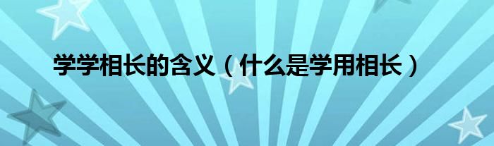 学学相长的含义（什么是学用相长）