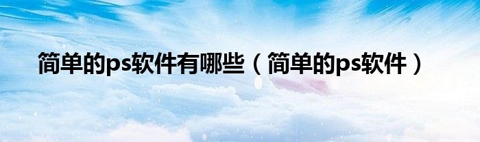 简单的ps软件有哪些（简单的ps软件）