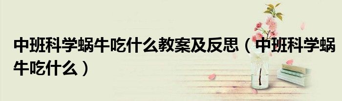 中班科学蜗牛吃什么教案及反思（中班科学蜗牛吃什么）