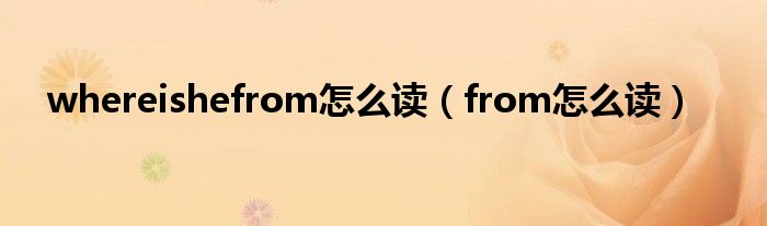 whereishefrom怎么读（from怎么读）