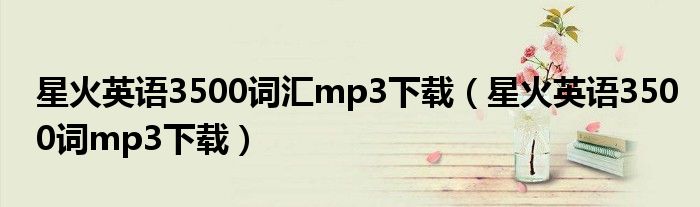 星火英语3500词汇mp3下载（星火英语3500词mp3下载）