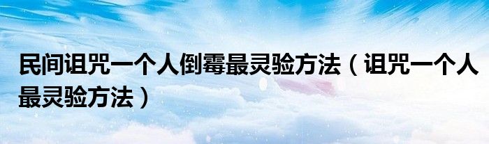 民间诅咒一个人倒霉最灵验方法（诅咒一个人最灵验方法）