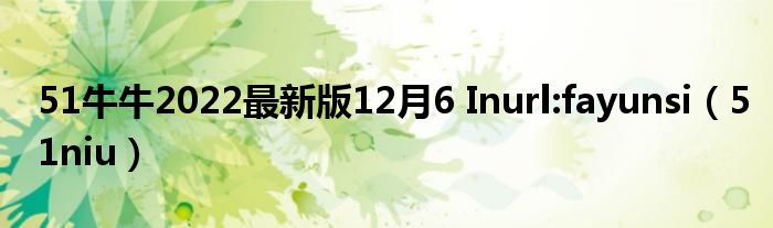 51牛牛2022最新版12月6 Inurl:fayunsi（51niu）