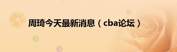 周琦今天最新消息（cba论坛）