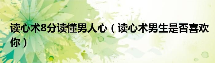 读心术8分读懂男人心（读心术男生是否喜欢你）