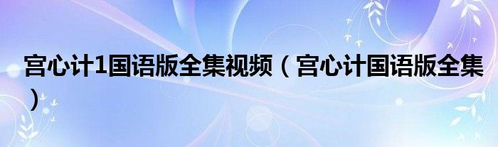 宫心计1国语版全集视频（宫心计国语版全集）