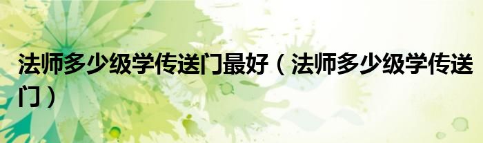 法师多少级学传送门最好（法师多少级学传送门）