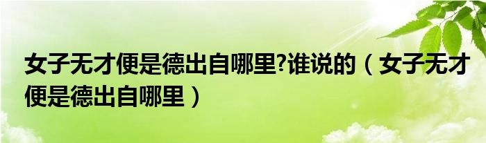 女子无才便是德出自哪里?谁说的（女子无才便是德出自哪里）