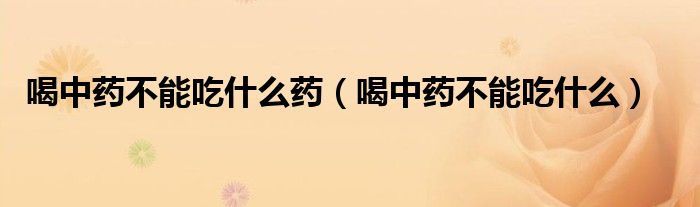 喝中药不能吃什么药（喝中药不能吃什么）