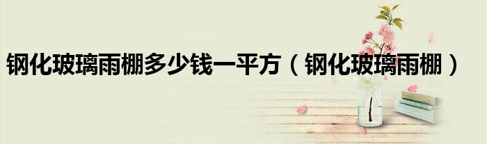 钢化玻璃雨棚多少钱一平方（钢化玻璃雨棚）