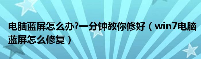 电脑蓝屏怎么办?一分钟教你修好（win7电脑蓝屏怎么修复）