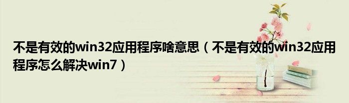 不是有效的win32应用程序啥意思（不是有效的win32应用程序怎么解决win7）