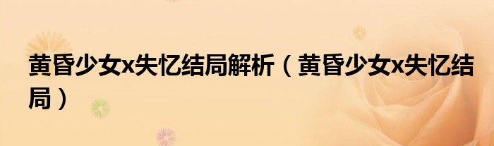 黄昏少女x失忆结局解析（黄昏少女x失忆结局）